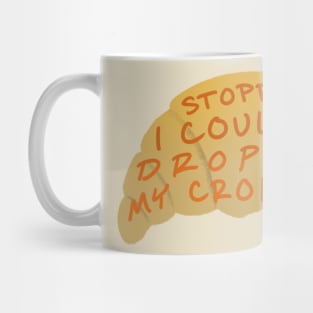 Stop I coulda dropped my croissant Mug